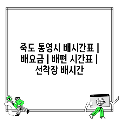 죽도 통영시 배시간표 | 배요금 | 배편 시간표 | 선착장 배시간