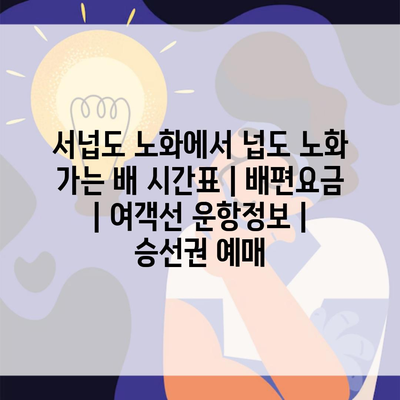 서넙도 노화에서 넙도 노화 가는 배 시간표 | 배편요금 | 여객선 운항정보 | 승선권 예매