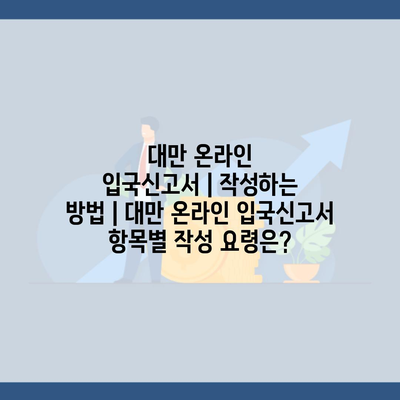 대만 온라인 입국신고서｜작성하는 방법｜대만 온라인 입국신고서 항목별 작성 요령은?