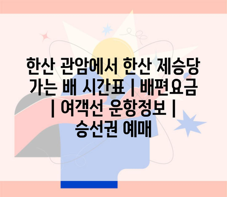 한산 관암에서 한산 제승당 가는 배 시간표 | 배편요금 | 여객선 운항정보 | 승선권 예매