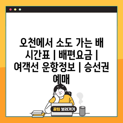 오천에서 소도 가는 배 시간표 | 배편요금 | 여객선 운항정보 | 승선권 예매