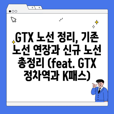 GTX 노선 정리, 기존 노선 연장과 신규 노선 총정리 (feat. GTX 정차역과 K패스)