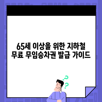 65세 이상을 위한 지하철 무료 무임승차권 발급 가이드