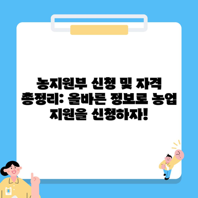 농지원부 신청 및 자격 총정리: 올바른 정보로 농업 지원을 신청하자!