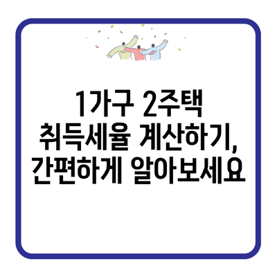 1가구 2주택 취득세율 계산하기, 간편하게 알아보세요