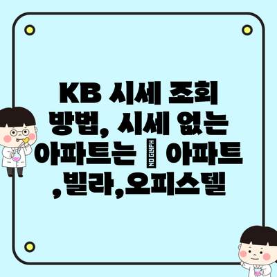 KB 시세 조회 방법, 시세 없는 아파트는 – 아파트,빌라,오피스텔