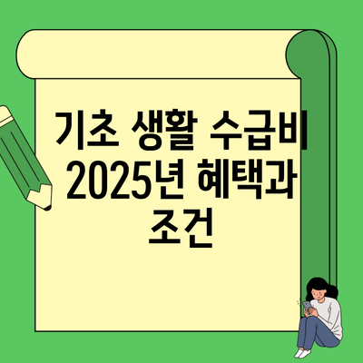 기초 생활 수급비 2025년 혜택과 조건