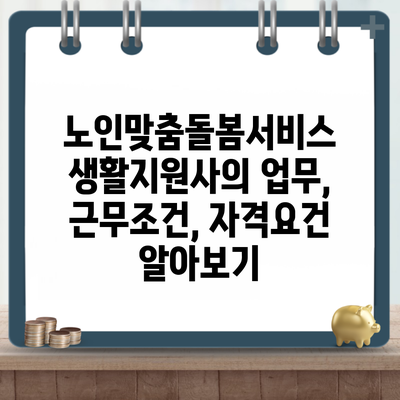 노인맞춤돌봄서비스 생활지원사의 업무, 근무조건, 자격요건 알아보기