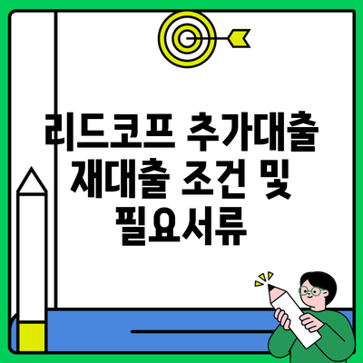 리드코프 추가대출 재대출 조건 및 필요서류