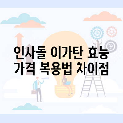 인사돌 이가탄 효능 가격 복용법 차이점