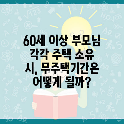 60세 이상 부모님 각각 주택 소유 시, 무주택기간은 어떻게 될까?