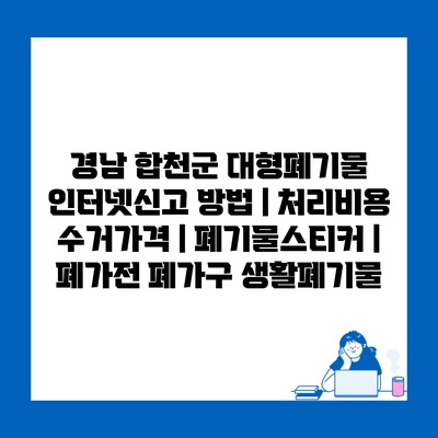 경남 합천군 대형폐기물 인터넷신고 방법 | 처리비용 수거가격 | 폐기물스티커 | 폐가전 폐가구 생활폐기물