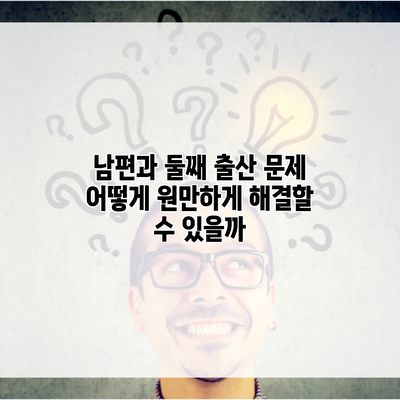 남편과 둘째 출산 문제 어떻게 원만하게 해결할 수 있을까