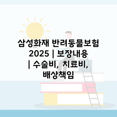 삼성화재 반려동물보험 2025 | 보장내용 | 수술비, 치료비, 배상책임