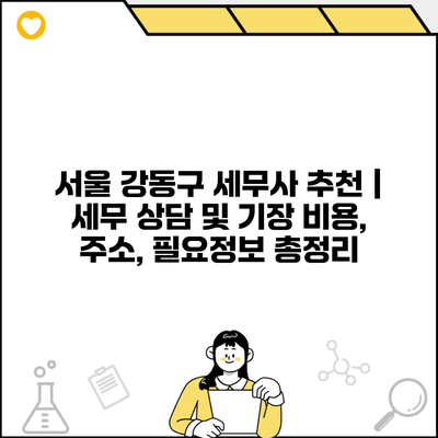 서울 강동구 세무사 추천 | 세무 상담 및 기장 비용, 주소, 필요정보 총정리