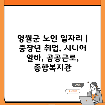 영월군 노인 일자리 | 중장년 취업, 시니어 알바, 공공근로, 종합복지관