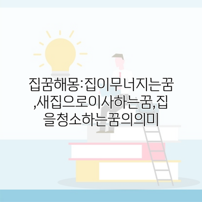 집꿈해몽:집이무너지는꿈,새집으로이사하는꿈,집을청소하는꿈의의미