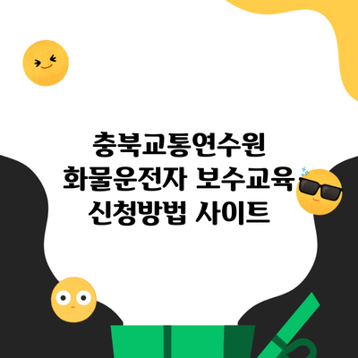 충북교통연수원 화물운전자 보수교육 신청방법 사이트