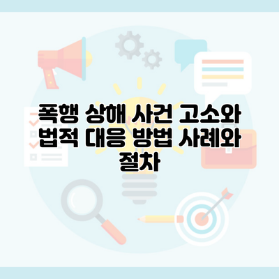 폭행 상해 사건 고소와 법적 대응 방법 사례와 절차