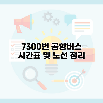 7300번 공항버스 시간표 및 노선 정리