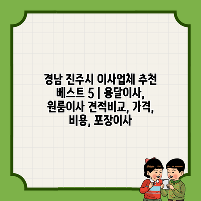 경남 진주시 이사업체 추천 베스트 5 | 용달이사, 원룸이사 견적비교, 가격, 비용, 포장이사