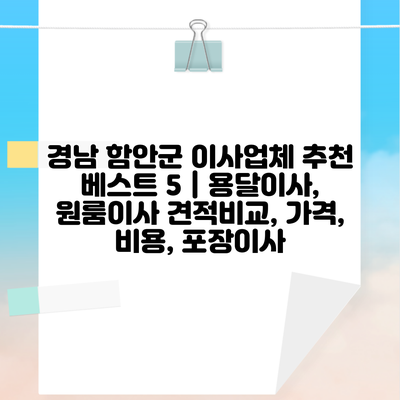 경남 함안군 이사업체 추천 베스트 5 | 용달이사, 원룸이사 견적비교, 가격, 비용, 포장이사