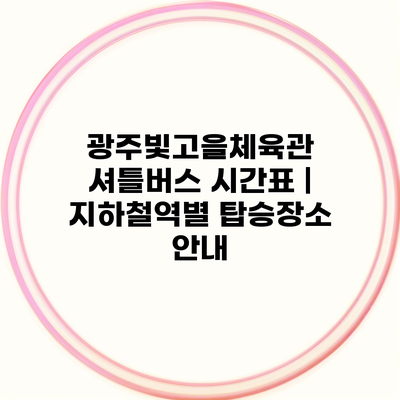 광주빛고을체육관 셔틀버스 시간표 | 지하철역별 탑승장소 안내