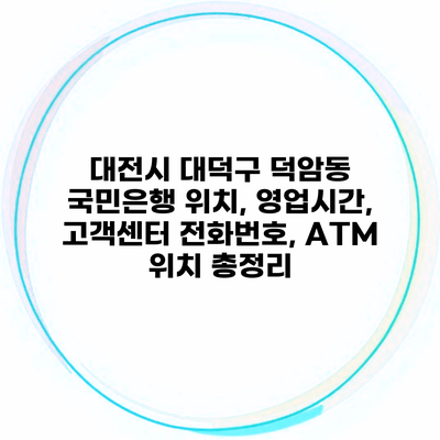 대전시 대덕구 덕암동 국민은행 위치, 영업시간, 고객센터 전화번호, ATM 위치 총정리