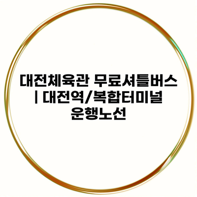 대전체육관 무료셔틀버스 | 대전역/복합터미널 운행노선