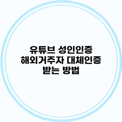 유튜브 성인인증 해외거주자 대체인증 받는 방법