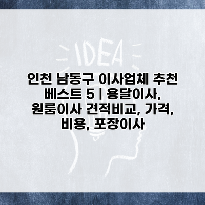 인천 남동구 이사업체 추천 베스트 5 | 용달이사, 원룸이사 견적비교, 가격, 비용, 포장이사