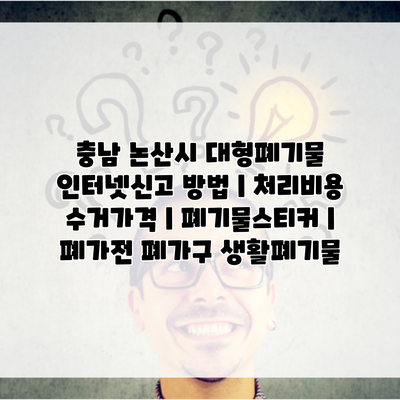 충남 논산시 대형폐기물 인터넷신고 방법 | 처리비용 수거가격 | 폐기물스티커 | 폐가전 폐가구 생활폐기물