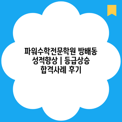 파워수학전문학원 방배동 성적향상 | 등급상승 합격사례 후기