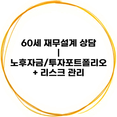 60세 재무설계 상담 | 노후자금/투자포트폴리오 + 리스크 관리