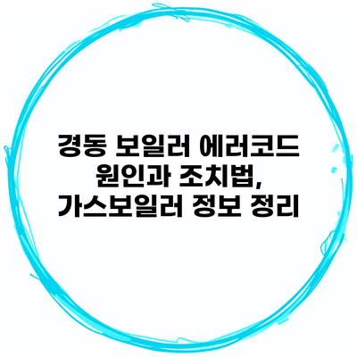 경동 보일러 에러코드 원인과 조치법, 가스보일러 정보 정리