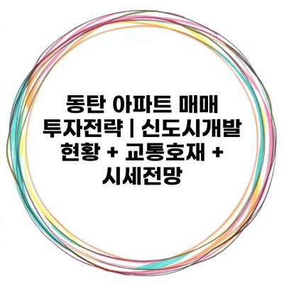 동탄 아파트 매매 투자전략 | 신도시개발 현황 + 교통호재 + 시세전망