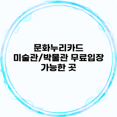 문화누리카드 미술관/박물관 무료입장 가능한 곳