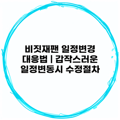 비짓재팬 일정변경 대응법 | 갑작스러운 일정변동시 수정절차