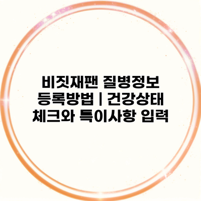 비짓재팬 질병정보 등록방법 | 건강상태 체크와 특이사항 입력