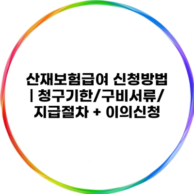 산재보험급여 신청방법 | 청구기한/구비서류/지급절차 + 이의신청