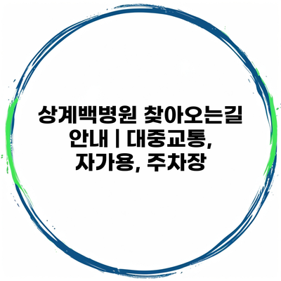 상계백병원 찾아오는길 안내 | 대중교통, 자가용, 주차장