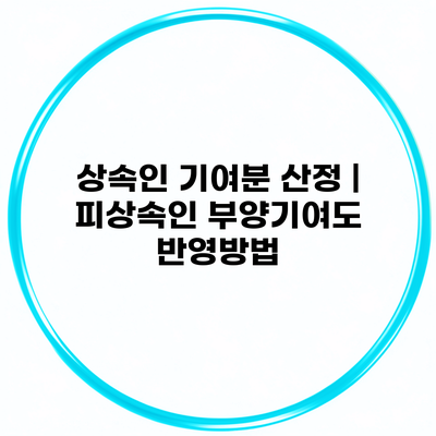 상속인 기여분 산정 | 피상속인 부양기여도 반영방법