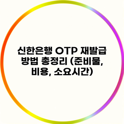 신한은행 OTP 재발급 방법 총정리 (준비물, 비용, 소요시간)