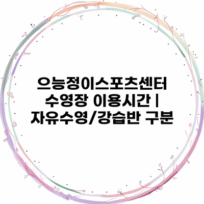 으능정이스포츠센터 수영장 이용시간 | 자유수영/강습반 구분