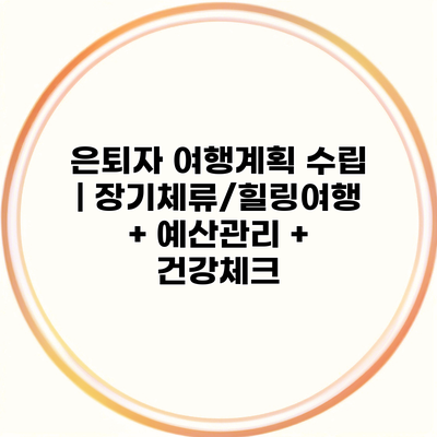 은퇴자 여행계획 수립 | 장기체류/힐링여행 + 예산관리 + 건강체크