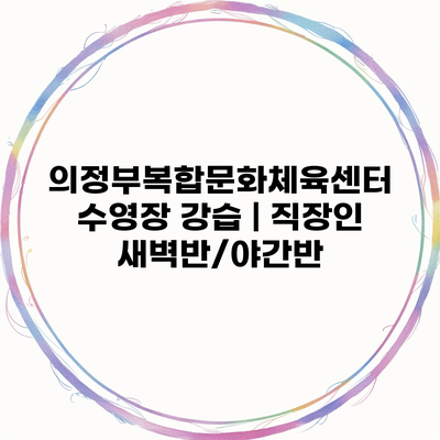 의정부복합문화체육센터 수영장 강습 | 직장인 새벽반/야간반