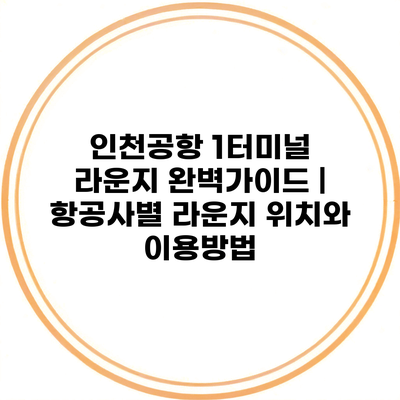 인천공항 1터미널 라운지 완벽가이드 | 항공사별 라운지 위치와 이용방법