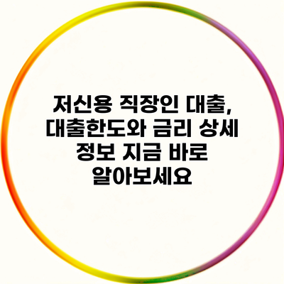 저신용 직장인 대출, 대출한도와 금리 상세 정보 지금 바로 알아보세요