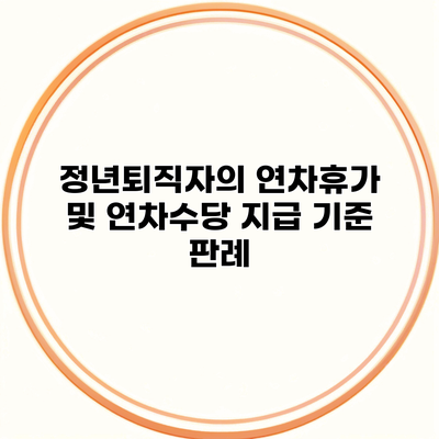 정년퇴직자의 연차휴가 및 연차수당 지급 기준 판례