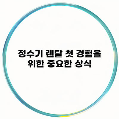 정수기 렌탈 첫 경험을 위한 중요한 상식